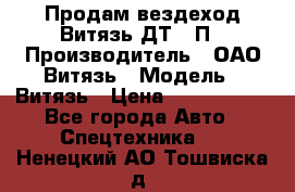Продам вездеход Витязь ДТ-10П › Производитель ­ ОАО Витязь › Модель ­ Витязь › Цена ­ 4 750 000 - Все города Авто » Спецтехника   . Ненецкий АО,Тошвиска д.